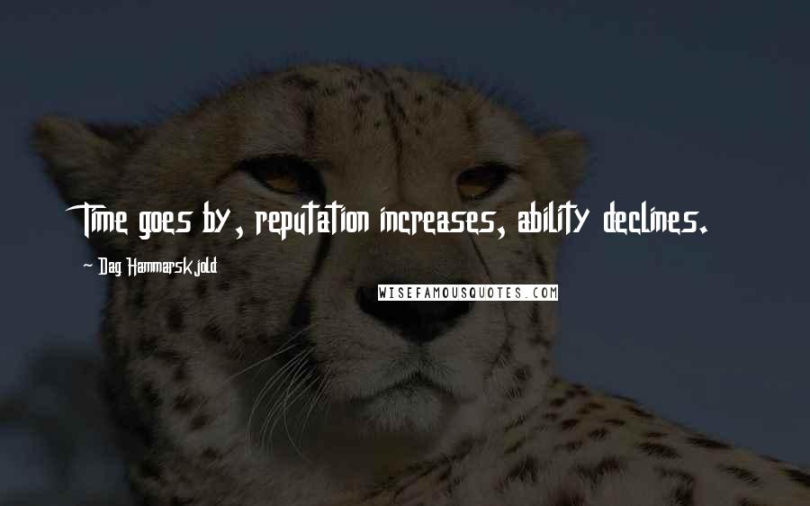 Dag Hammarskjold Quotes: Time goes by, reputation increases, ability declines.
