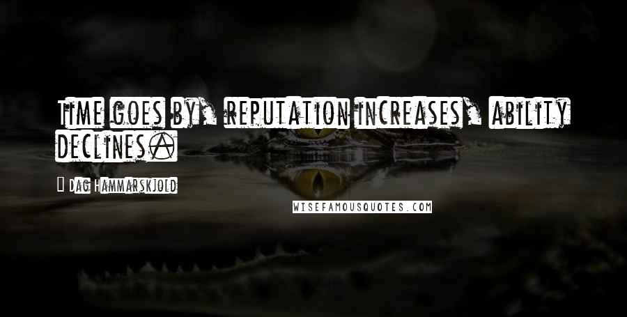 Dag Hammarskjold Quotes: Time goes by, reputation increases, ability declines.