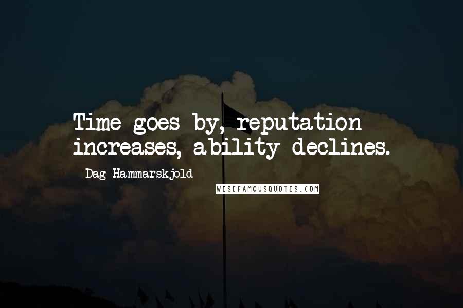 Dag Hammarskjold Quotes: Time goes by, reputation increases, ability declines.