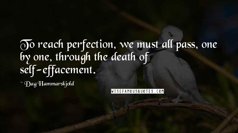 Dag Hammarskjold Quotes: To reach perfection, we must all pass, one by one, through the death of self-effacement.
