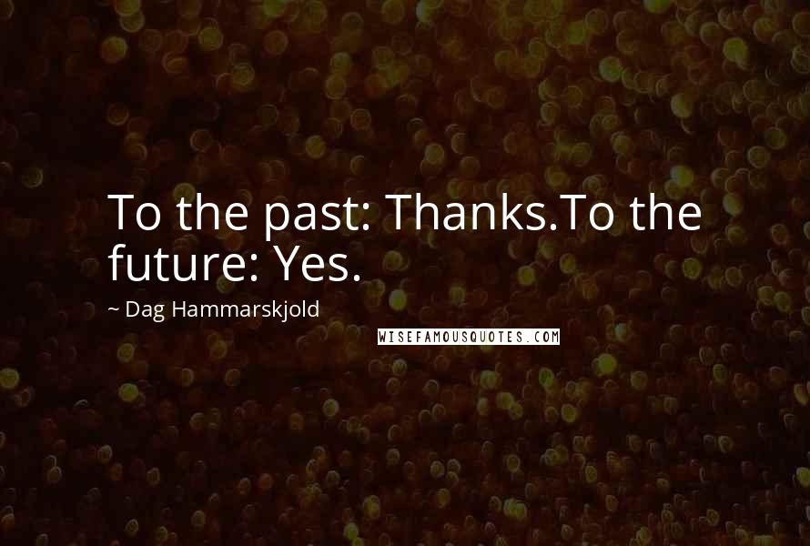 Dag Hammarskjold Quotes: To the past: Thanks.To the future: Yes.