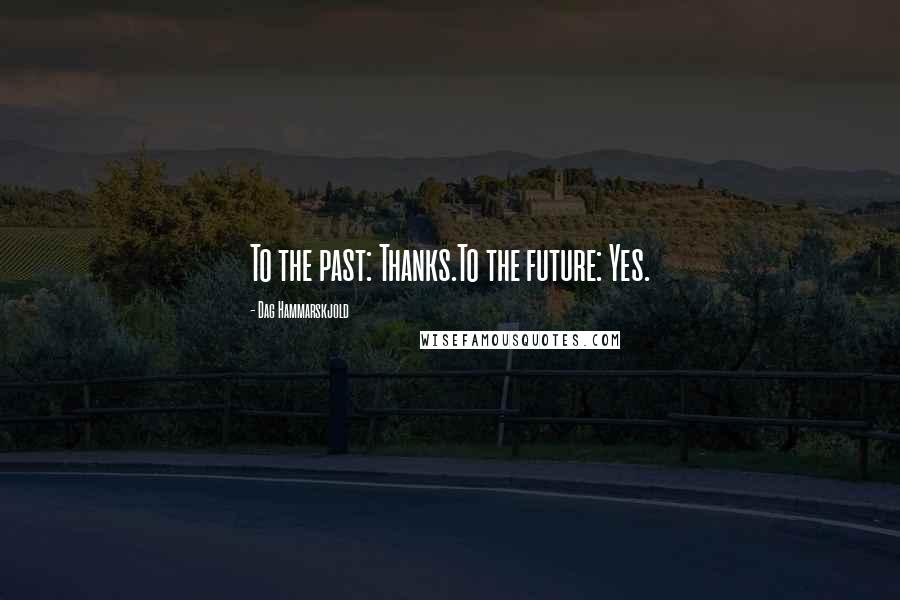 Dag Hammarskjold Quotes: To the past: Thanks.To the future: Yes.