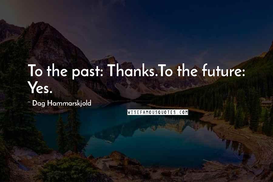 Dag Hammarskjold Quotes: To the past: Thanks.To the future: Yes.