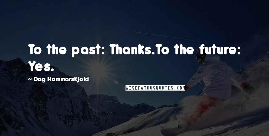 Dag Hammarskjold Quotes: To the past: Thanks.To the future: Yes.