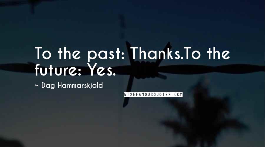 Dag Hammarskjold Quotes: To the past: Thanks.To the future: Yes.