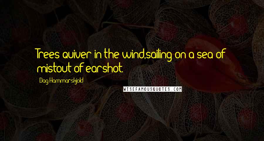 Dag Hammarskjold Quotes: Trees quiver in the wind,sailing on a sea of mistout of earshot.