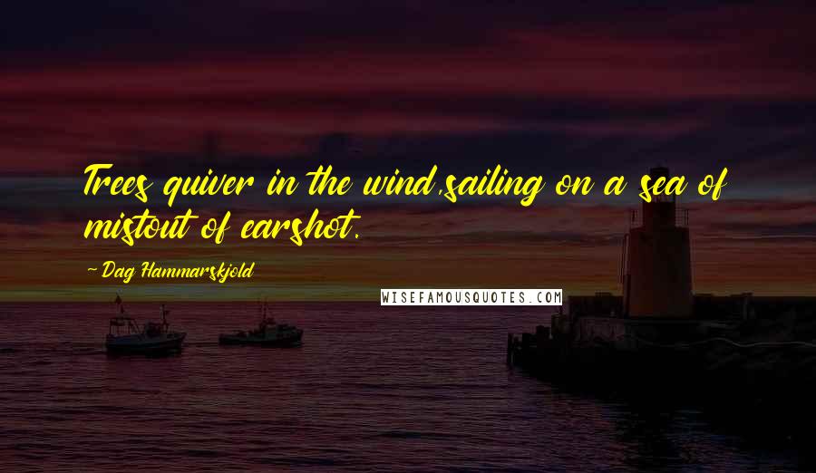 Dag Hammarskjold Quotes: Trees quiver in the wind,sailing on a sea of mistout of earshot.