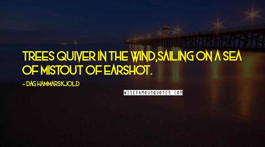Dag Hammarskjold Quotes: Trees quiver in the wind,sailing on a sea of mistout of earshot.