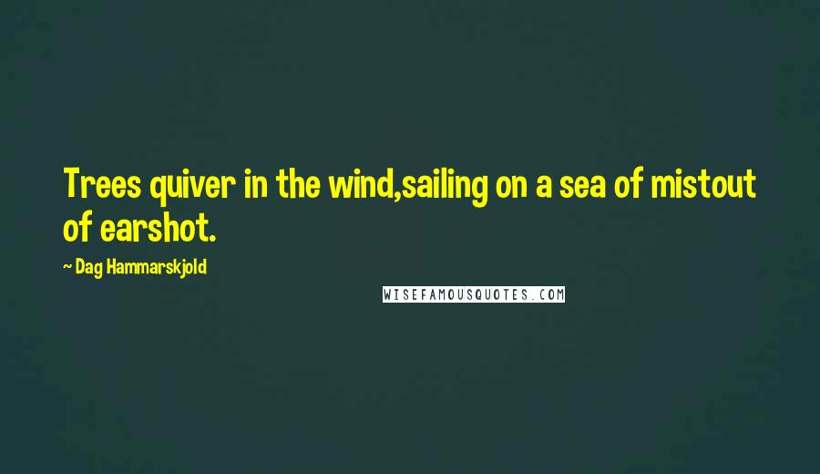 Dag Hammarskjold Quotes: Trees quiver in the wind,sailing on a sea of mistout of earshot.