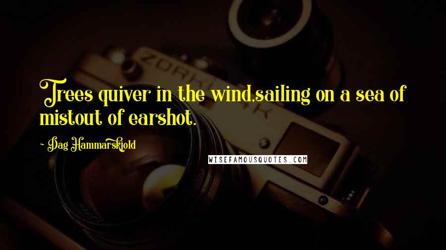 Dag Hammarskjold Quotes: Trees quiver in the wind,sailing on a sea of mistout of earshot.