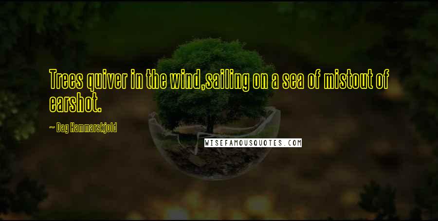 Dag Hammarskjold Quotes: Trees quiver in the wind,sailing on a sea of mistout of earshot.