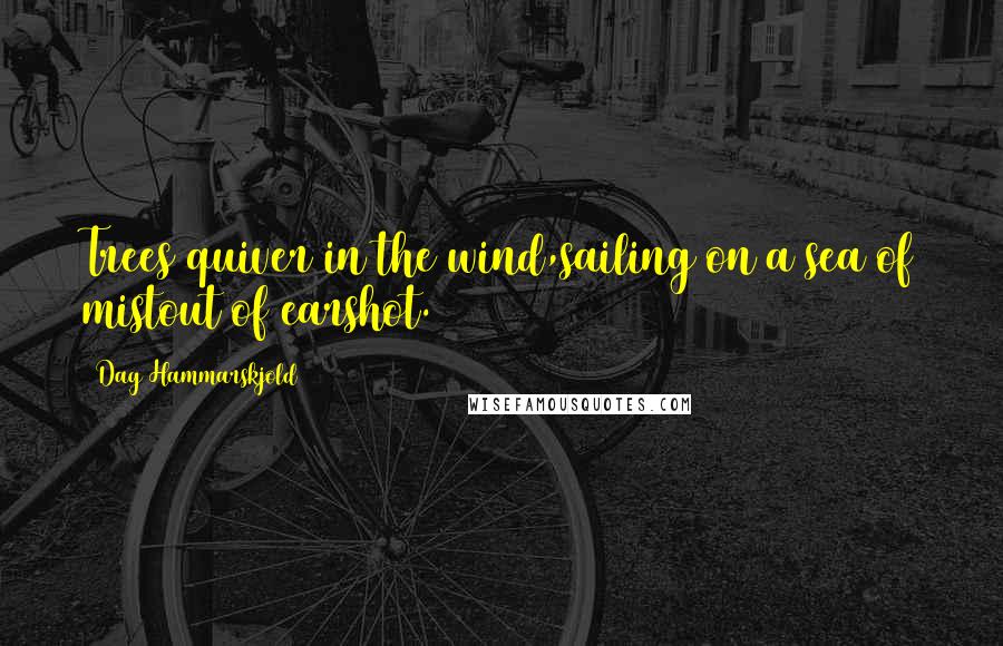 Dag Hammarskjold Quotes: Trees quiver in the wind,sailing on a sea of mistout of earshot.