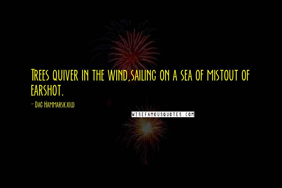 Dag Hammarskjold Quotes: Trees quiver in the wind,sailing on a sea of mistout of earshot.