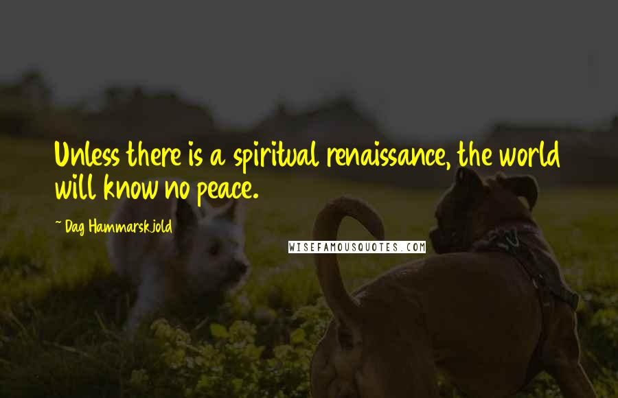 Dag Hammarskjold Quotes: Unless there is a spiritual renaissance, the world will know no peace.