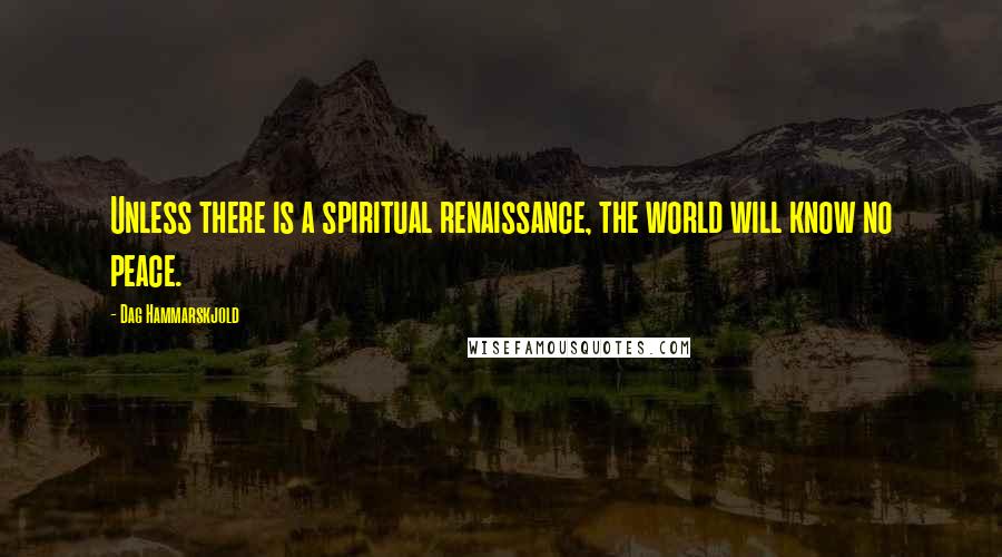 Dag Hammarskjold Quotes: Unless there is a spiritual renaissance, the world will know no peace.