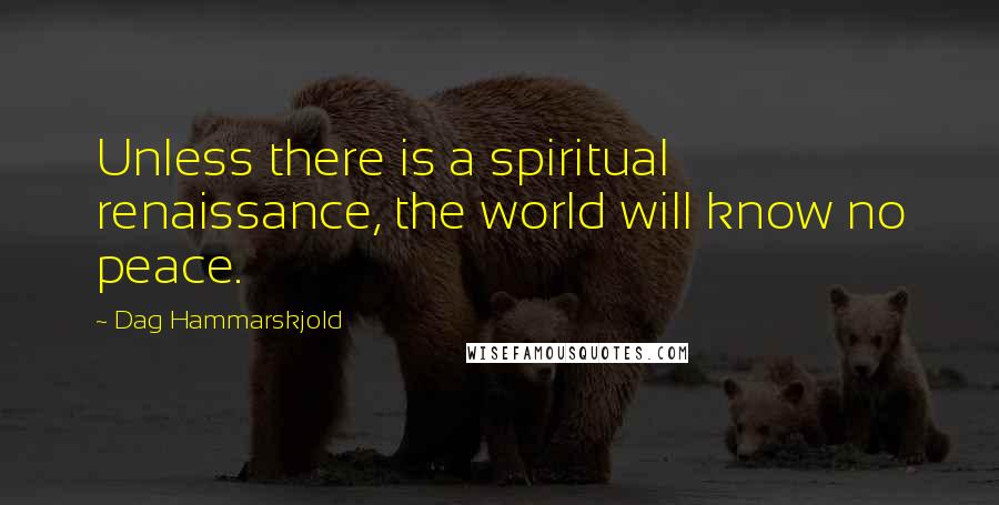 Dag Hammarskjold Quotes: Unless there is a spiritual renaissance, the world will know no peace.