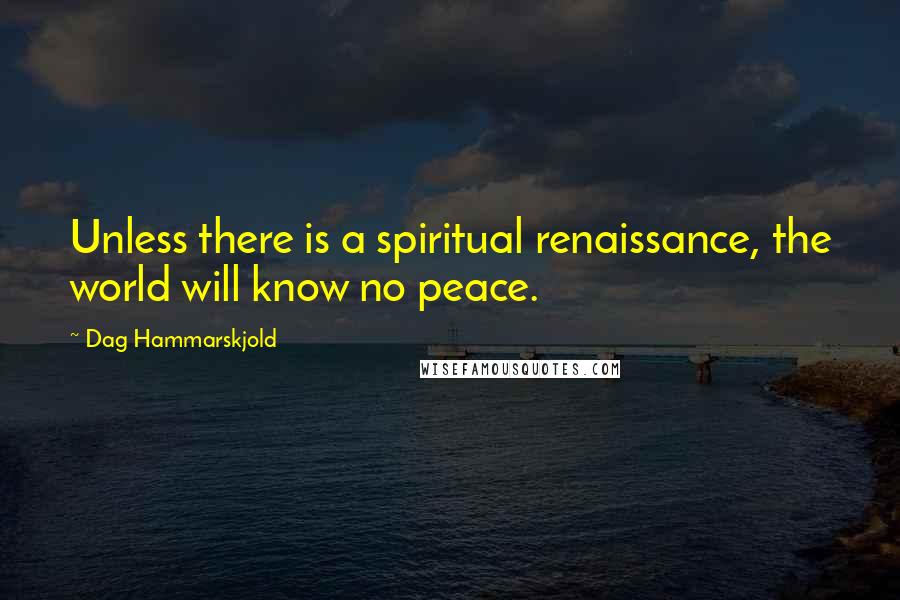 Dag Hammarskjold Quotes: Unless there is a spiritual renaissance, the world will know no peace.