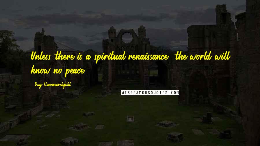 Dag Hammarskjold Quotes: Unless there is a spiritual renaissance, the world will know no peace.