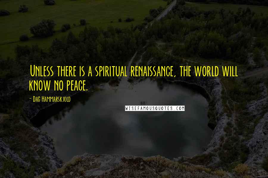Dag Hammarskjold Quotes: Unless there is a spiritual renaissance, the world will know no peace.