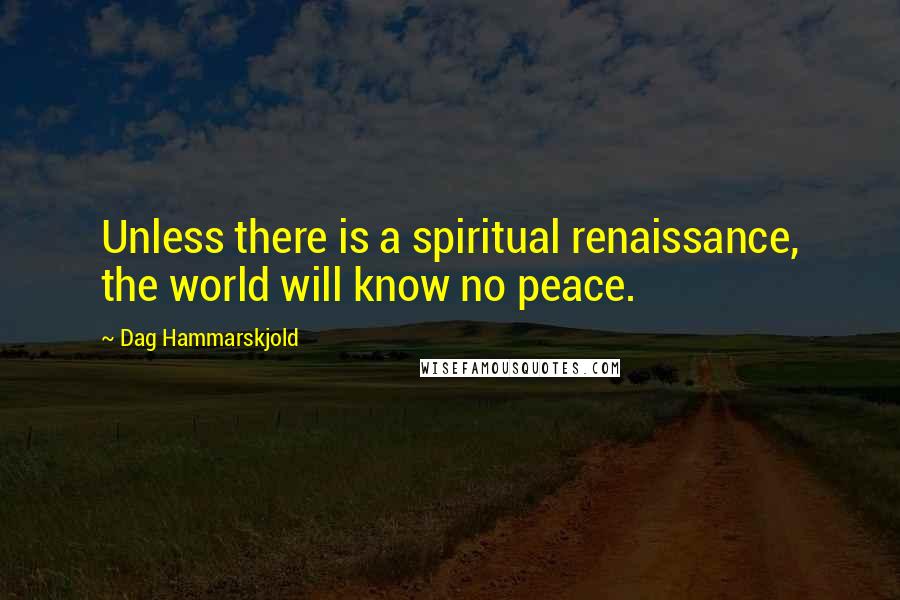 Dag Hammarskjold Quotes: Unless there is a spiritual renaissance, the world will know no peace.