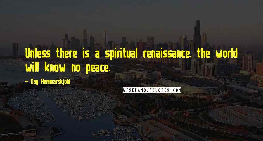 Dag Hammarskjold Quotes: Unless there is a spiritual renaissance, the world will know no peace.
