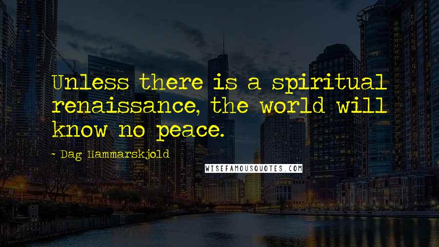 Dag Hammarskjold Quotes: Unless there is a spiritual renaissance, the world will know no peace.
