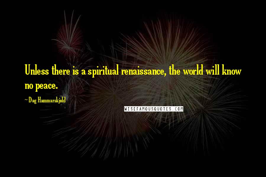 Dag Hammarskjold Quotes: Unless there is a spiritual renaissance, the world will know no peace.