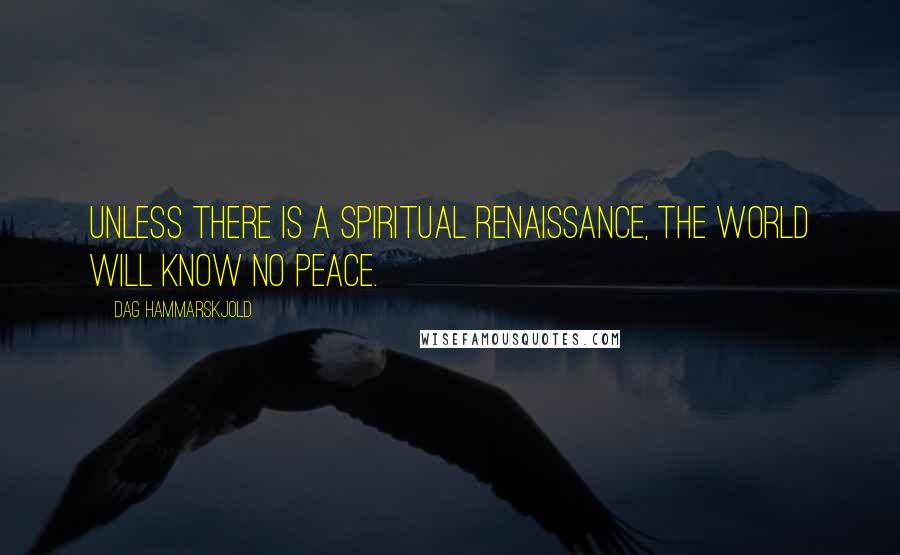 Dag Hammarskjold Quotes: Unless there is a spiritual renaissance, the world will know no peace.