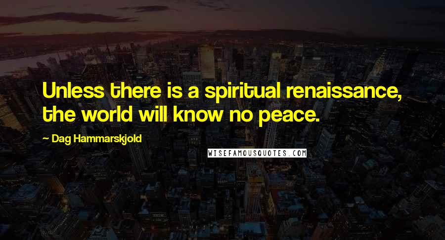 Dag Hammarskjold Quotes: Unless there is a spiritual renaissance, the world will know no peace.