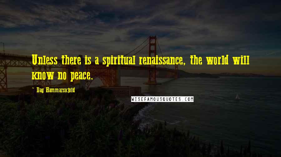 Dag Hammarskjold Quotes: Unless there is a spiritual renaissance, the world will know no peace.