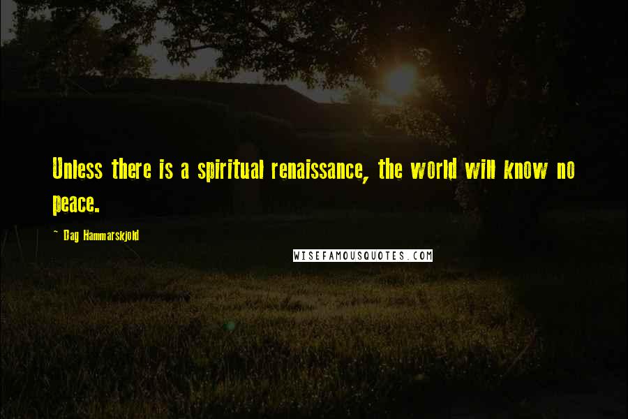 Dag Hammarskjold Quotes: Unless there is a spiritual renaissance, the world will know no peace.