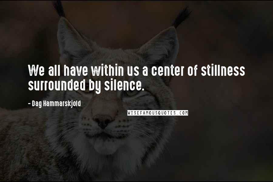 Dag Hammarskjold Quotes: We all have within us a center of stillness surrounded by silence.