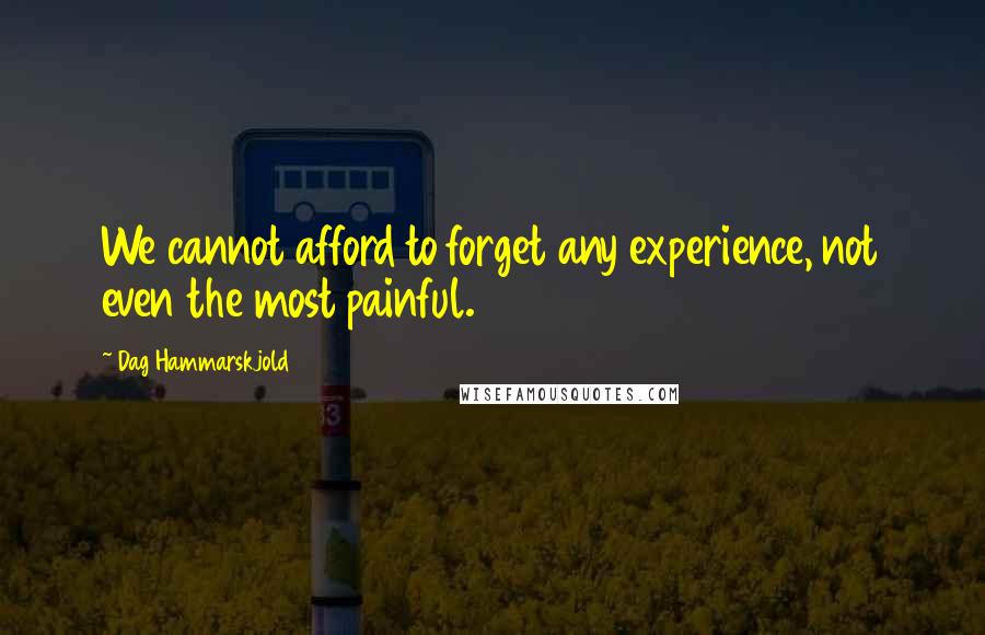 Dag Hammarskjold Quotes: We cannot afford to forget any experience, not even the most painful.