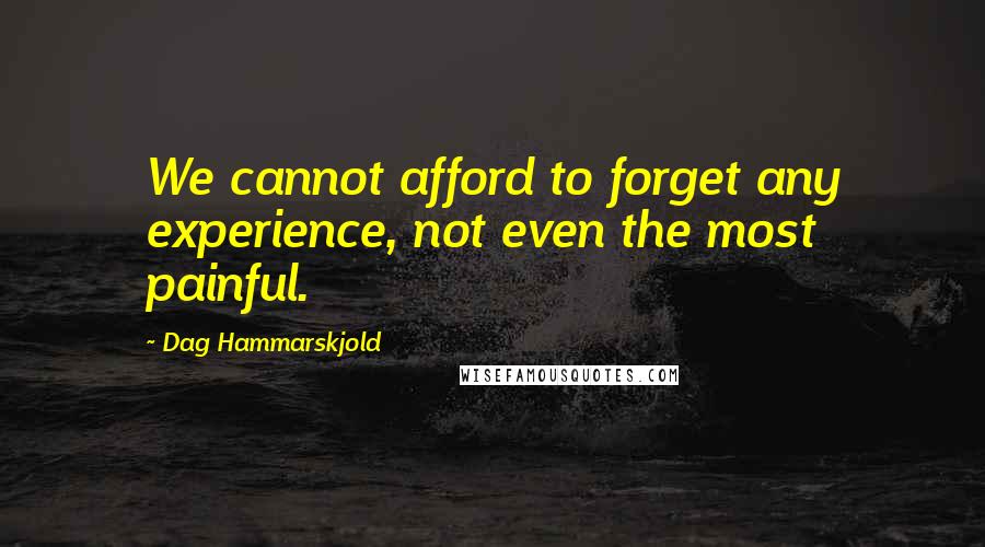 Dag Hammarskjold Quotes: We cannot afford to forget any experience, not even the most painful.