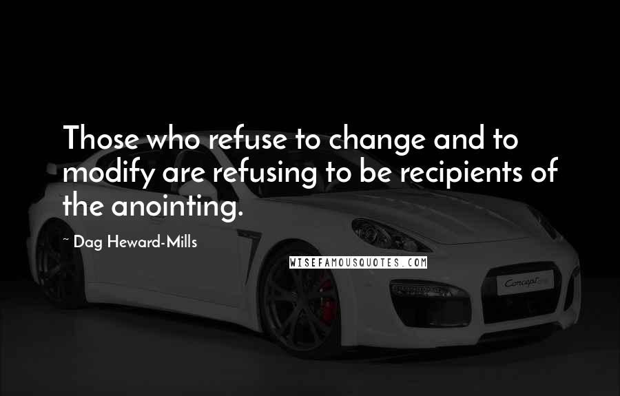 Dag Heward-Mills Quotes: Those who refuse to change and to modify are refusing to be recipients of the anointing.