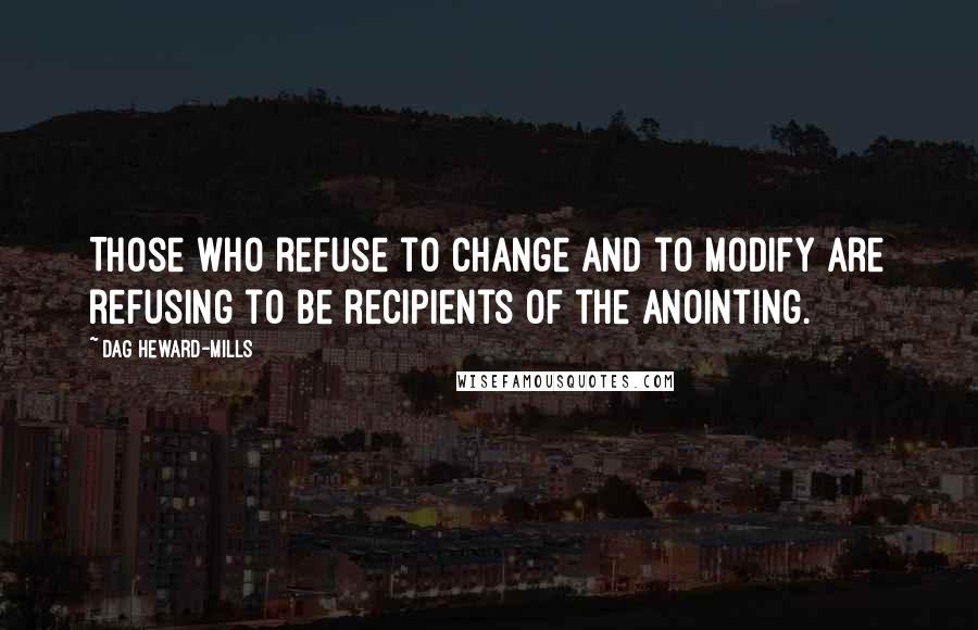 Dag Heward-Mills Quotes: Those who refuse to change and to modify are refusing to be recipients of the anointing.