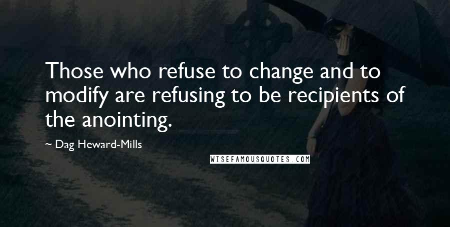 Dag Heward-Mills Quotes: Those who refuse to change and to modify are refusing to be recipients of the anointing.