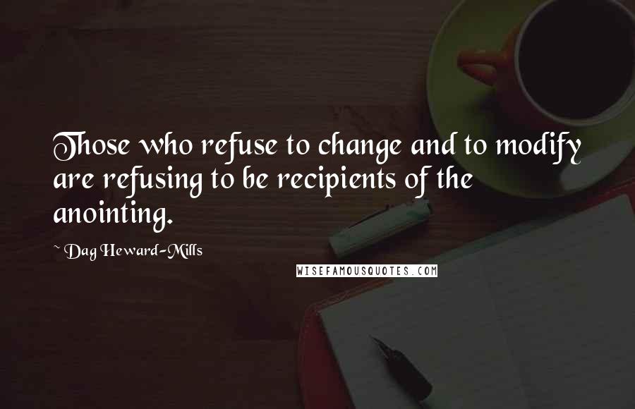Dag Heward-Mills Quotes: Those who refuse to change and to modify are refusing to be recipients of the anointing.