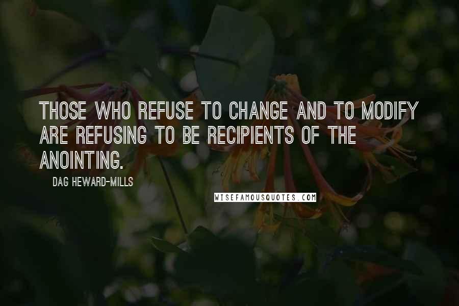 Dag Heward-Mills Quotes: Those who refuse to change and to modify are refusing to be recipients of the anointing.