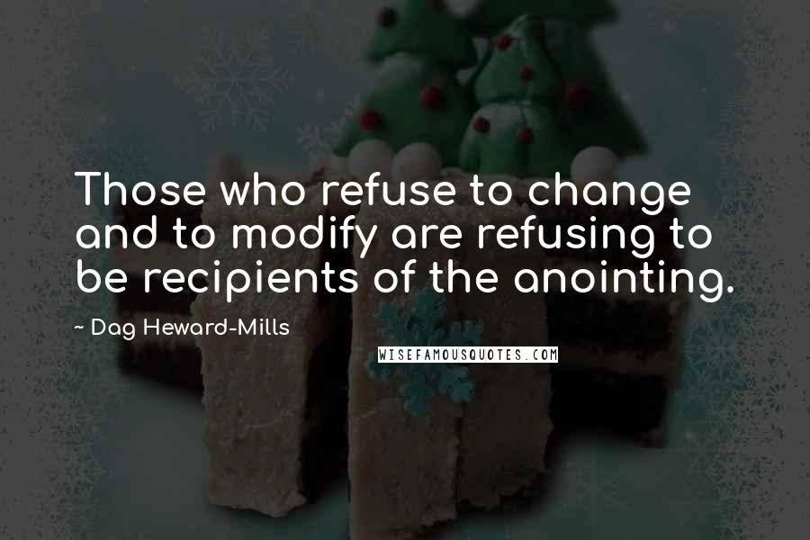 Dag Heward-Mills Quotes: Those who refuse to change and to modify are refusing to be recipients of the anointing.