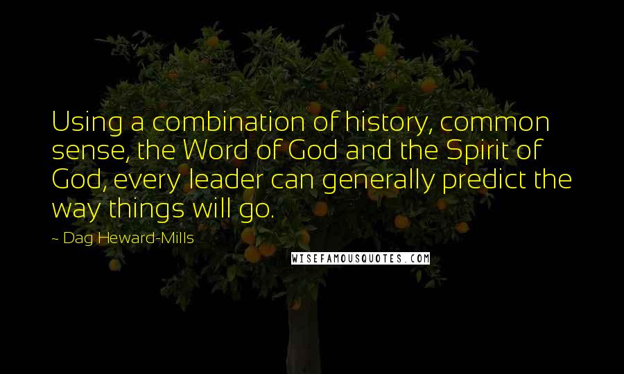 Dag Heward-Mills Quotes: Using a combination of history, common sense, the Word of God and the Spirit of God, every leader can generally predict the way things will go.