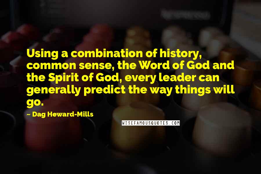 Dag Heward-Mills Quotes: Using a combination of history, common sense, the Word of God and the Spirit of God, every leader can generally predict the way things will go.