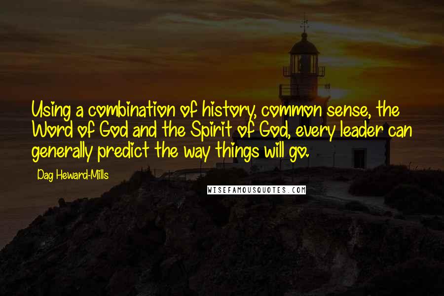 Dag Heward-Mills Quotes: Using a combination of history, common sense, the Word of God and the Spirit of God, every leader can generally predict the way things will go.