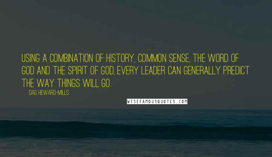 Dag Heward-Mills Quotes: Using a combination of history, common sense, the Word of God and the Spirit of God, every leader can generally predict the way things will go.