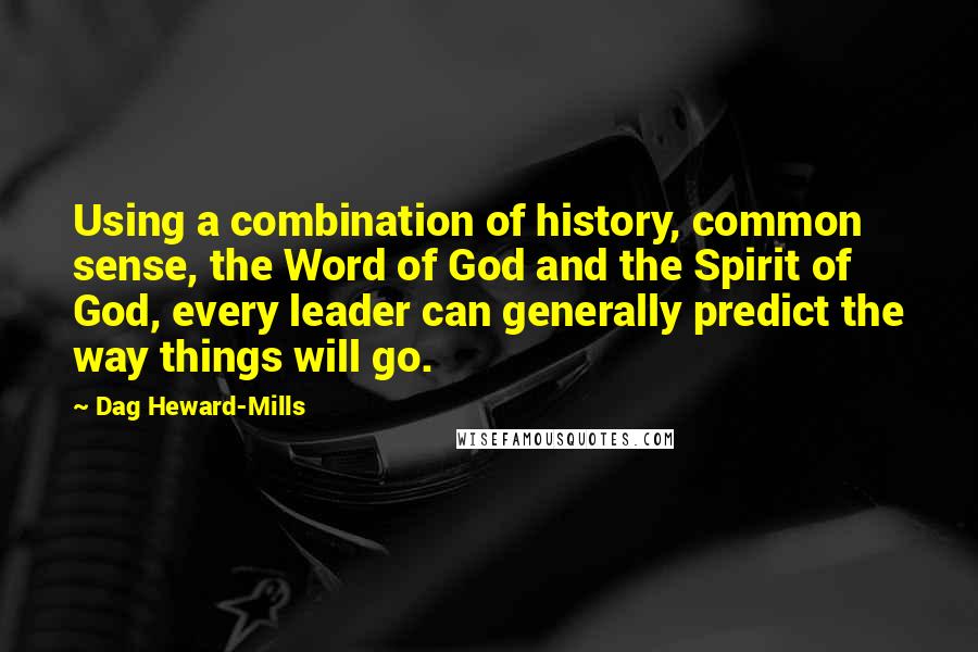 Dag Heward-Mills Quotes: Using a combination of history, common sense, the Word of God and the Spirit of God, every leader can generally predict the way things will go.