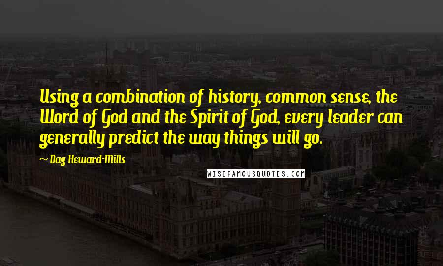 Dag Heward-Mills Quotes: Using a combination of history, common sense, the Word of God and the Spirit of God, every leader can generally predict the way things will go.