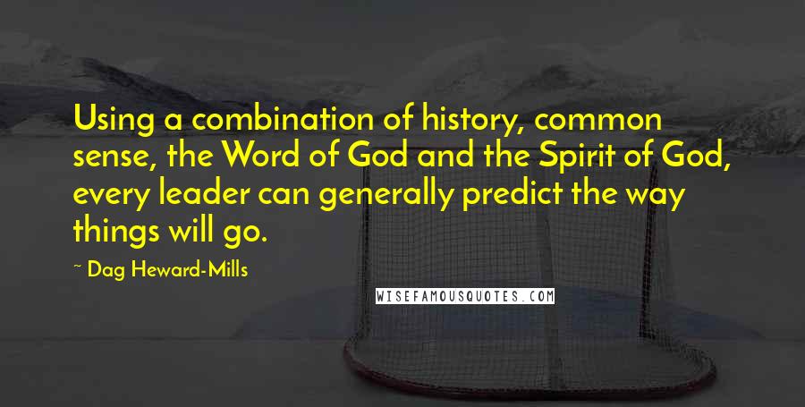 Dag Heward-Mills Quotes: Using a combination of history, common sense, the Word of God and the Spirit of God, every leader can generally predict the way things will go.