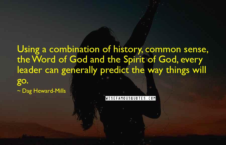 Dag Heward-Mills Quotes: Using a combination of history, common sense, the Word of God and the Spirit of God, every leader can generally predict the way things will go.