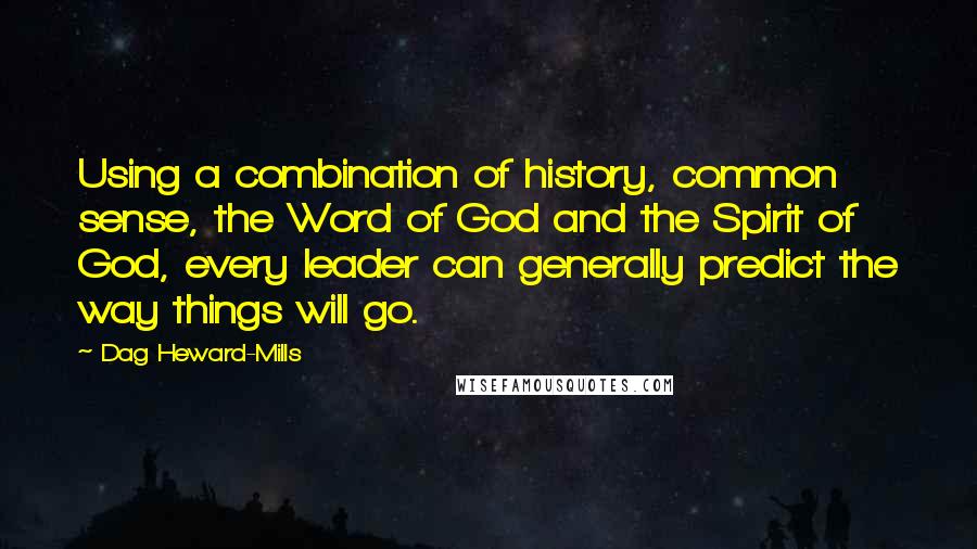 Dag Heward-Mills Quotes: Using a combination of history, common sense, the Word of God and the Spirit of God, every leader can generally predict the way things will go.