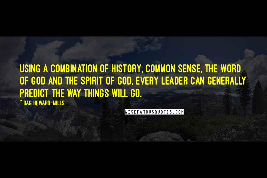 Dag Heward-Mills Quotes: Using a combination of history, common sense, the Word of God and the Spirit of God, every leader can generally predict the way things will go.